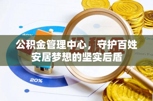鱼池公积金管理中心，守护百姓安居梦想的坚实后盾