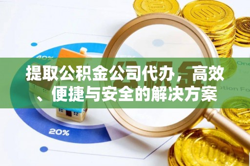 鱼池提取公积金公司代办，高效、便捷与安全的解决方案