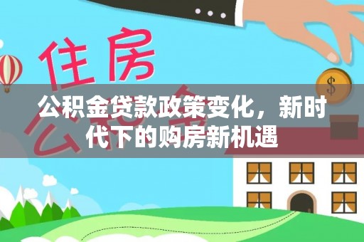 鱼池公积金贷款政策变化，新时代下的购房新机遇