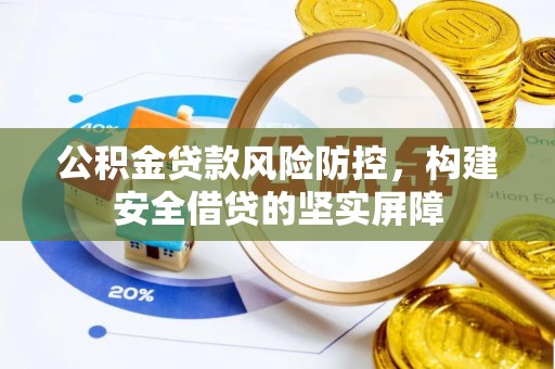 鱼池公积金贷款风险防控，构建安全借贷的坚实屏障