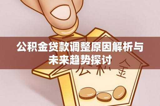 鱼池公积金贷款调整原因解析与未来趋势探讨
