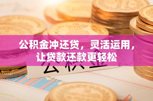鱼池公积金冲还贷，灵活运用，让贷款还款更轻松