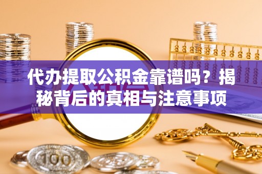 鱼池代办提取公积金靠谱吗？揭秘背后的真相与注意事项