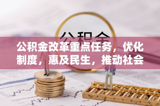 鱼池公积金改革重点任务，优化制度，惠及民生，推动社会公平发展