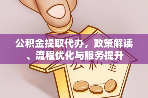 鱼池公积金提取代办，政策解读、流程优化与服务提升