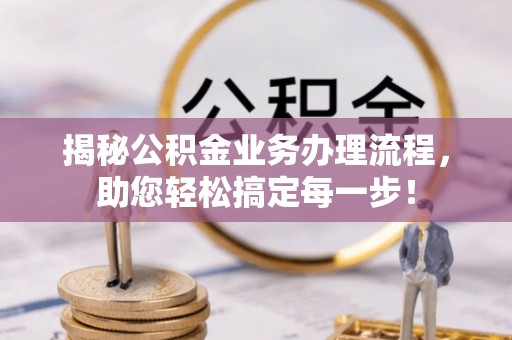 鱼池揭秘公积金业务办理流程，助您轻松搞定每一步！