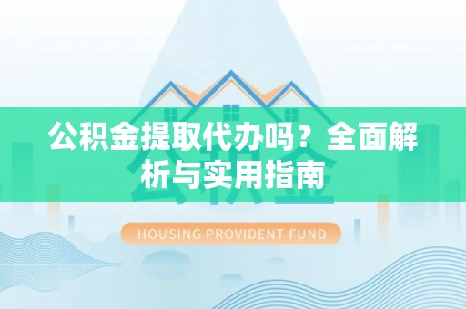 鱼池公积金提取代办吗？全面解析与实用指南
