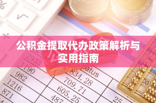 鱼池公积金提取代办政策解析与实用指南