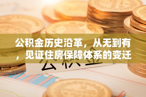 鱼池公积金历史沿革，从无到有，见证住房保障体系的变迁