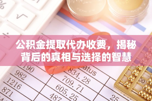 鱼池公积金提取代办收费，揭秘背后的真相与选择的智慧