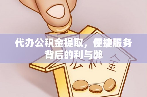 鱼池代办公积金提取，便捷服务背后的利与弊