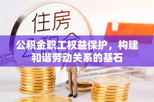 鱼池公积金职工权益保护，构建和谐劳动关系的基石