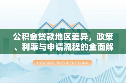 鱼池公积金贷款地区差异，政策、利率与申请流程的全面解析