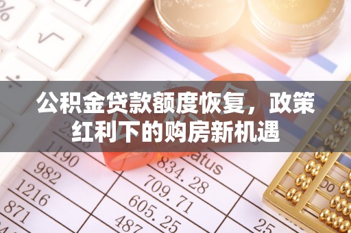 鱼池公积金贷款额度恢复，政策红利下的购房新机遇