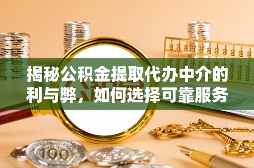 鱼池揭秘公积金提取代办中介的利与弊，如何选择可靠服务？
