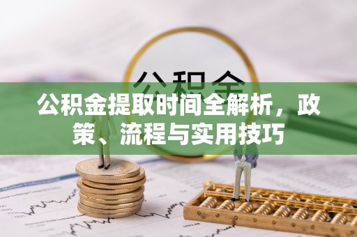 鱼池公积金提取时间全解析，政策、流程与实用技巧