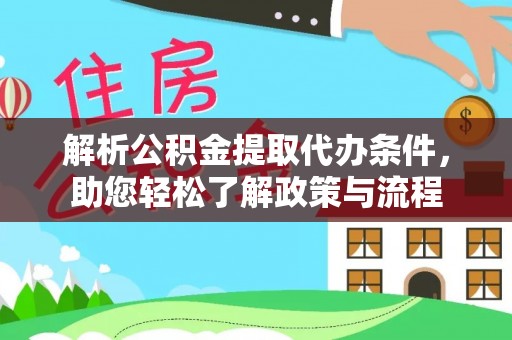 鱼池解析公积金提取代办条件，助您轻松了解政策与流程