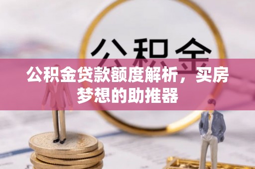 鱼池公积金贷款额度解析，买房梦想的助推器