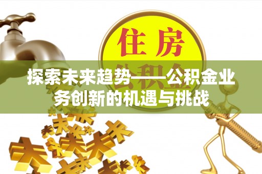 鱼池探索未来趋势——公积金业务创新的机遇与挑战