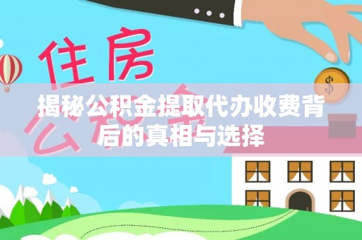 鱼池揭秘公积金提取代办收费背后的真相与选择