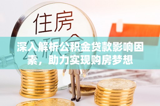 鱼池深入解析公积金贷款影响因素，助力实现购房梦想