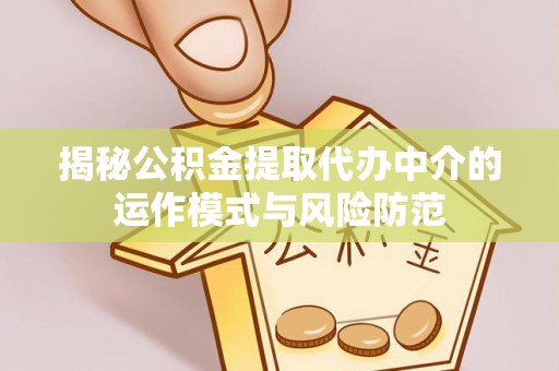 鱼池揭秘公积金提取代办中介的运作模式与风险防范