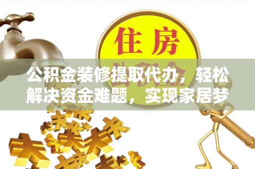 鱼池公积金装修提取代办，轻松解决资金难题，实现家居梦想