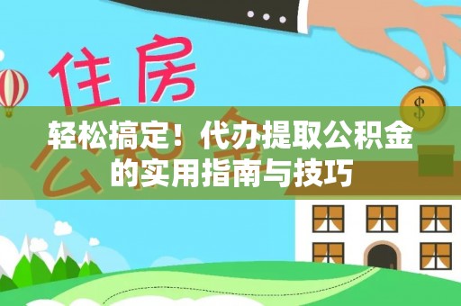 鱼池轻松搞定！代办提取公积金的实用指南与技巧