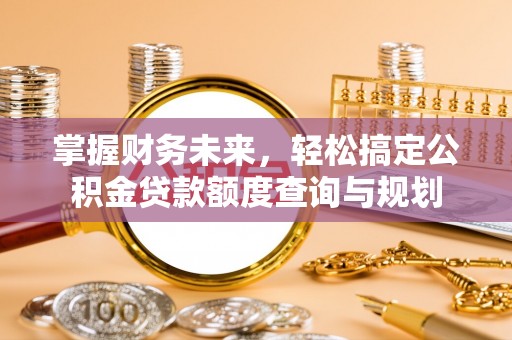鱼池掌握财务未来，轻松搞定公积金贷款额度查询与规划