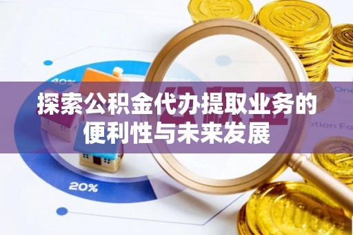 鱼池探索公积金代办提取业务的便利性与未来发展