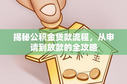 鱼池揭秘公积金贷款流程，从申请到放款的全攻略