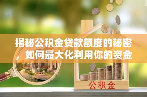 鱼池揭秘公积金贷款额度的秘密，如何最大化利用你的资金