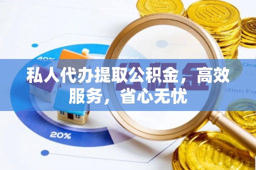 鱼池私人代办提取公积金，高效服务，省心无忧
