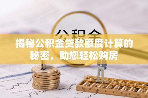 鱼池揭秘公积金贷款额度计算的秘密，助您轻松购房