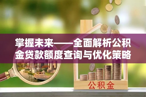 鱼池掌握未来——全面解析公积金贷款额度查询与优化策略