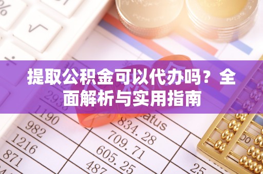 鱼池提取公积金可以代办吗？全面解析与实用指南