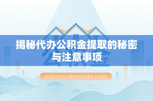 鱼池揭秘代办公积金提取的秘密与注意事项