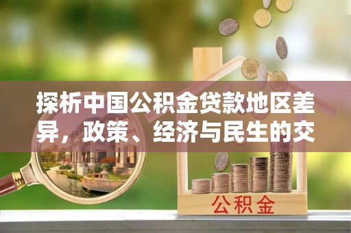 鱼池探析中国公积金贷款地区差异，政策、经济与民生的交织影响