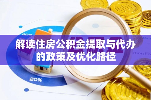 鱼池解读住房公积金提取与代办的政策及优化路径