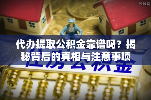 鱼池代办提取公积金靠谱吗？揭秘背后的真相与注意事项