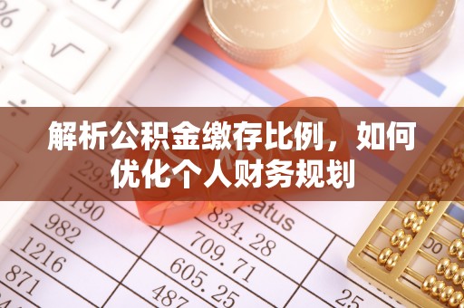 鱼池解析公积金缴存比例，如何优化个人财务规划
