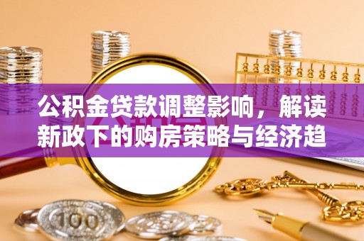 鱼池公积金贷款调整影响，解读新政下的购房策略与经济趋势