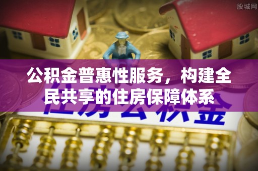鱼池公积金普惠性服务，构建全民共享的住房保障体系