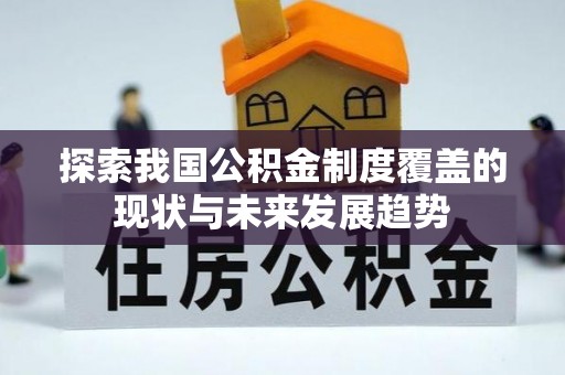 鱼池探索我国公积金制度覆盖的现状与未来发展趋势