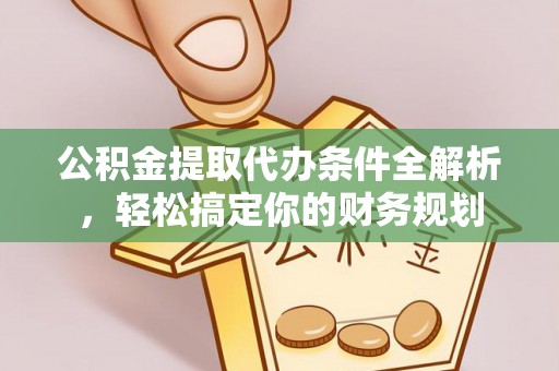 鱼池公积金提取代办条件全解析，轻松搞定你的财务规划