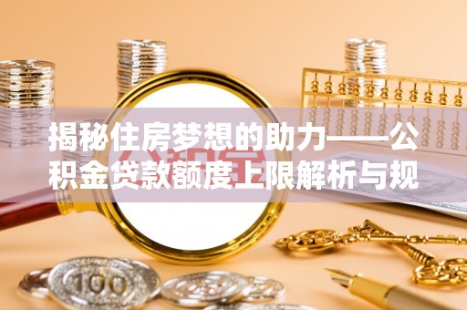 鱼池揭秘住房梦想的助力——公积金贷款额度上限解析与规划