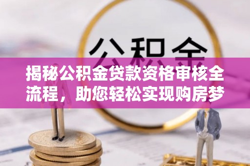鱼池揭秘公积金贷款资格审核全流程，助您轻松实现购房梦想
