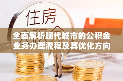 鱼池全面解析现代城市的公积金业务办理流程及其优化方向