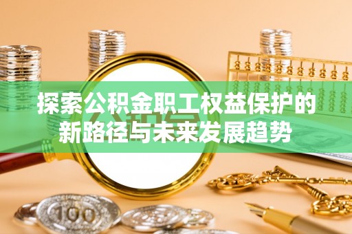 鱼池探索公积金职工权益保护的新路径与未来发展趋势