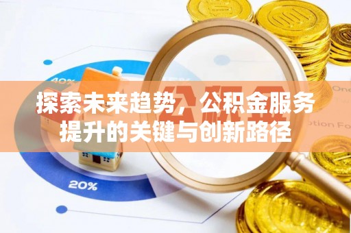 鱼池探索未来趋势，公积金服务提升的关键与创新路径